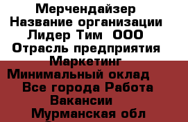 Мерчендайзер › Название организации ­ Лидер Тим, ООО › Отрасль предприятия ­ Маркетинг › Минимальный оклад ­ 1 - Все города Работа » Вакансии   . Мурманская обл.,Оленегорск г.